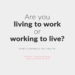 Are you working to live or living to work?